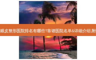 温州双眼皮整形医院排名有哪些?靠谱医院名单&详细介绍,附价格表