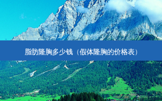 脂肪隆胸多少钱（假体隆胸的价格表）