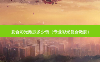 复合彩光嫩肤多少钱（专业彩光复合嫩肤）