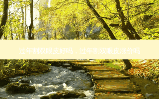 过年割双眼皮好吗，过年割双眼皮涨价吗