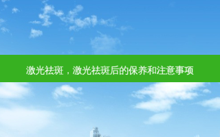 激光祛斑，激光祛斑后的保养和注意事项
