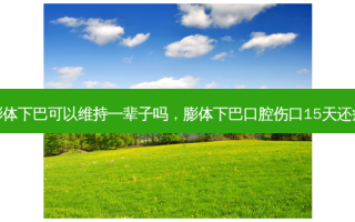 膨体下巴可以维持一辈子吗，膨体下巴口腔伤口15天还疼