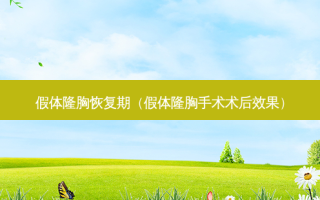 假体隆胸恢复期（假体隆胸手术术后效果）