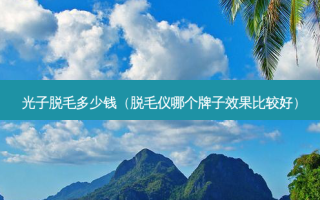 光子脱毛多少钱（脱毛仪哪个牌子效果比较好）