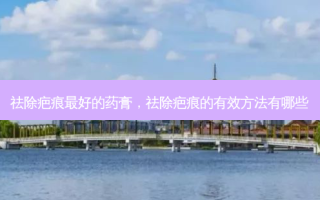 祛除疤痕 *** 的药膏，祛除疤痕的有效 *** 有哪些