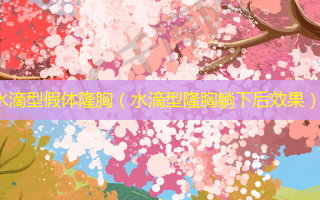 水滴型假体隆胸（水滴型隆胸躺下后效果）