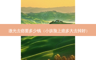 激光去痣要多少钱（小孩脸上痣多大去掉好）