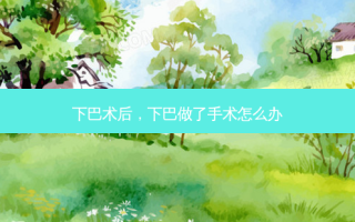 下巴术后，下巴做了手术怎么办