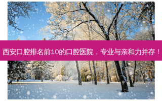 西安口腔排名前10的口腔医院，专业与亲和力并存！