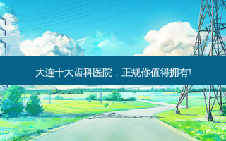 大连十大齿科医院，正规你值得拥有!