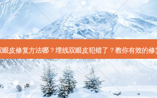 埋线双眼皮修复 *** 哪？埋线双眼皮犯错了？教你有效的修复 *** 