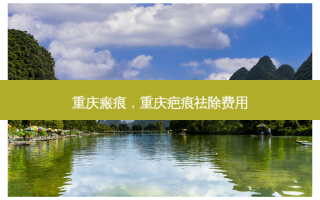 重庆瘢痕，重庆疤痕祛除费用