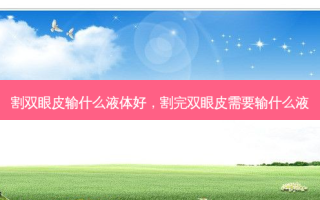割双眼皮输什么液体好，割完双眼皮需要输什么液