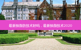 最新抽脂肪技术好吗，最新抽脂技术2020