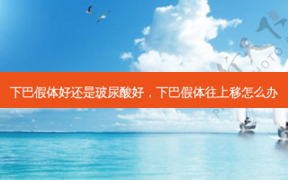 下巴假体好还是玻尿酸好，下巴假体往上移怎么办