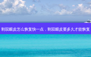 割双眼皮怎么恢复快一点，割双眼皮要多久才能恢复