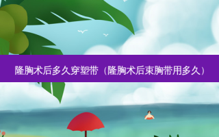 隆胸术后多久穿塑带（隆胸术后束胸带用多久）
