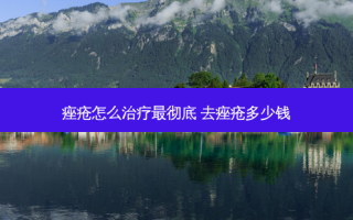 痤疮怎么治疗最彻底 去痤疮多少钱