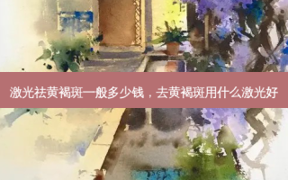 激光祛黄褐斑一般多少钱，去黄褐斑用什么激光好