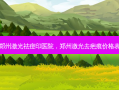 郑州激光祛痘印医院，郑州激光去疤痕价格表