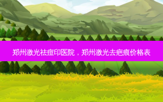 郑州激光祛痘印医院，郑州激光去疤痕价格表