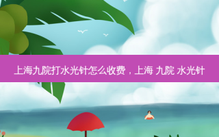 上海九院打水光针怎么收费，上海 九院 水光针