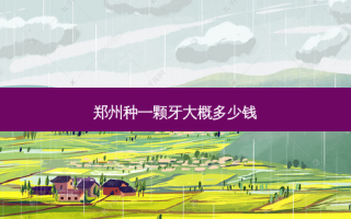 郑州种一颗牙大概多少钱