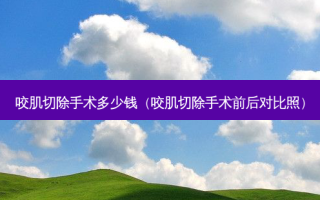 咬肌切除手术多少钱（咬肌切除手术前后对比照）