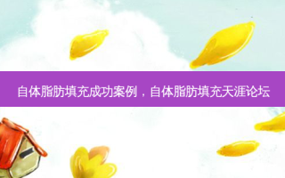 自体脂肪填充成功案例，自体脂肪填充天涯论坛