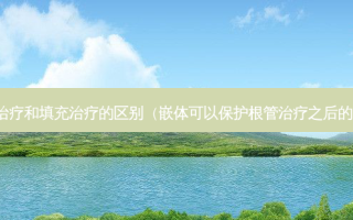 嵌体治疗和填充治疗的区别（嵌体可以保护根管治疗之后的牙吗）