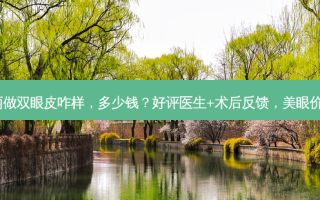 杭州瑞丽做双眼皮咋样，多少钱？好评医生+术后反馈，美眼价格公开！