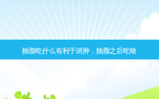 抽脂吃什么有利于消肿，抽脂之后吃啥