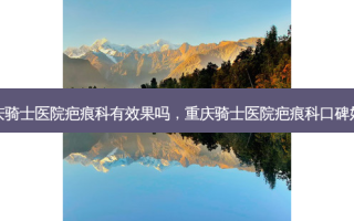 重庆骑士医院疤痕科有效果吗，重庆骑士医院疤痕科口碑好吗