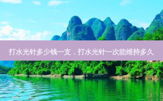 打水光针多少钱一支，打水光针一次能维持多久