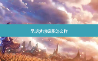 昆明梦想吸脂怎么样