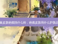 儿童皮肤疤痕挂什么科，疤痕皮肤用什么护肤品好