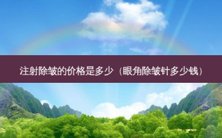注射除皱的价格是多少（眼角除皱针多少钱）