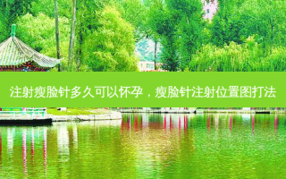 注射瘦脸针多久可以怀孕，瘦脸针注射位置图打法