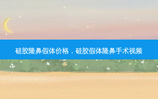 硅胶隆鼻假体价格，硅胶假体隆鼻手术视频
