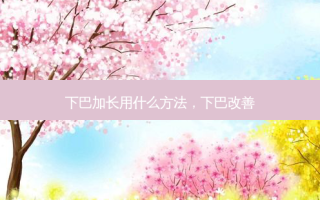 下巴加长用什么 *** ，下巴改善