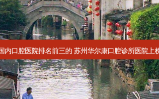 国内口腔医院排名前三的 苏州华尔康口腔诊所医院上榜