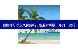 瘦脸针可以永久保持吗，瘦脸针可以一年打一次吗