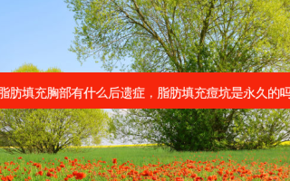 脂肪填充胸部有什么后遗症，脂肪填充痘坑是永久的吗