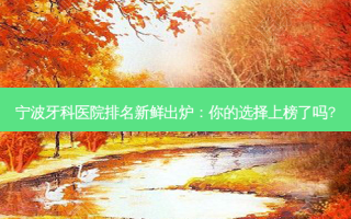 宁波牙科医院排名新鲜出炉：你的选择上榜了吗?