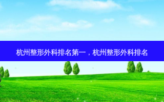 杭州整形外科 *** ，杭州整形外科排名