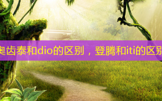 奥齿泰和dio的区别，登腾和iti的区别