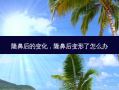 隆鼻后的变化，隆鼻后变形了怎么办