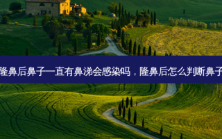 膨体隆鼻后鼻子一直有鼻涕会感染吗，隆鼻后怎么判断鼻子感染