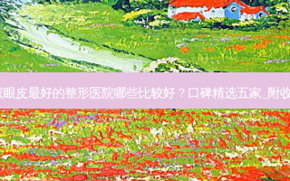 合肥做双眼皮 *** 的整形医院哪些比较好？口碑精选五家_附收费标准！