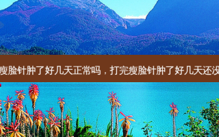 打完瘦脸针肿了好几天正常吗，打完瘦脸针肿了好几天还没消肿